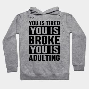 You Is Tired You Is Broke You Is Adulting Funny Adulting Sarcastic Gift Hoodie